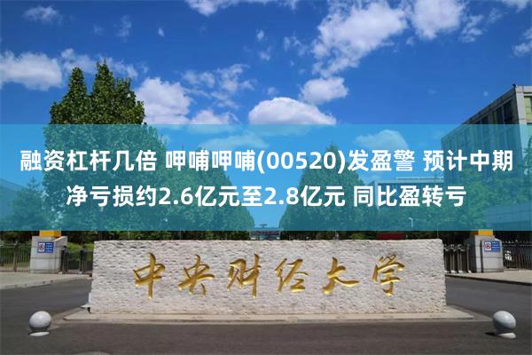 融资杠杆几倍 呷哺呷哺(00520)发盈警 预计中期净亏损约2.6亿元至2.8亿元 同比盈转亏