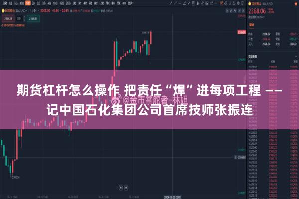 期货杠杆怎么操作 把责任“焊”进每项工程 ——记中国石化集团公司首席技师张振连