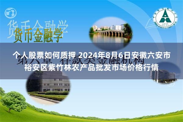 个人股票如何质押 2024年8月6日安徽六安市裕安区紫竹林农产品批发市场价格行情