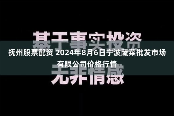 抚州股票配资 2024年8月6日宁波蔬菜批发市场有限公司价格行情