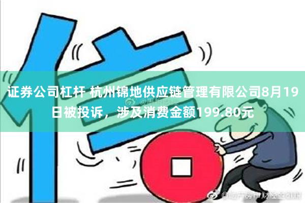 证券公司杠杆 杭州锦地供应链管理有限公司8月19日被投诉，涉及消费金额199.80元