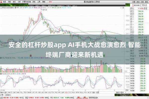 安全的杠杆炒股app AI手机大战愈演愈烈 智能终端厂商迎来新机遇