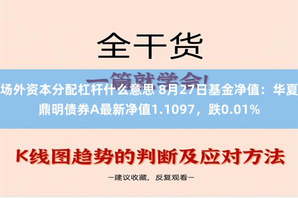 场外资本分配杠杆什么意思 8月27日基金净值：华夏鼎明债券A最新净值1.1097，跌0.01%