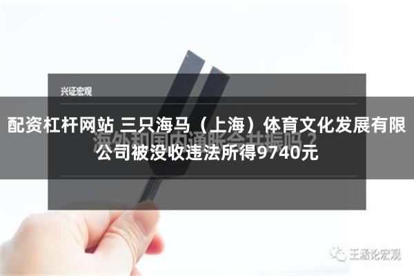 配资杠杆网站 三只海马（上海）体育文化发展有限公司被没收违法所得9740元