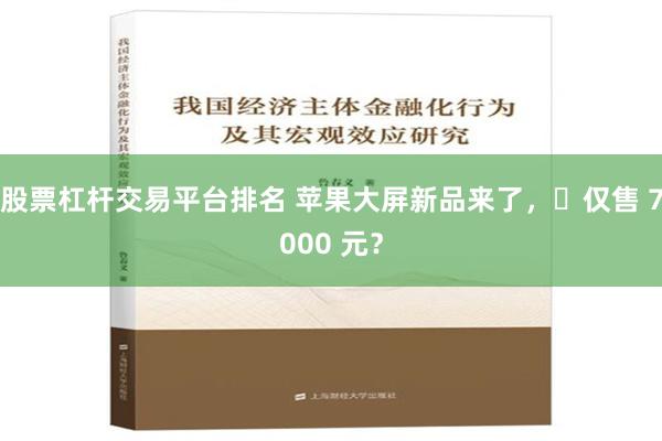 股票杠杆交易平台排名 苹果大屏新品来了，​仅售 7000 元？