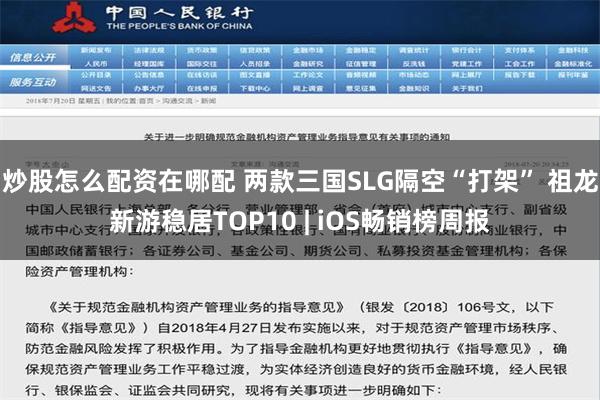 炒股怎么配资在哪配 两款三国SLG隔空“打架” 祖龙新游稳居TOP10 | iOS畅销榜周报