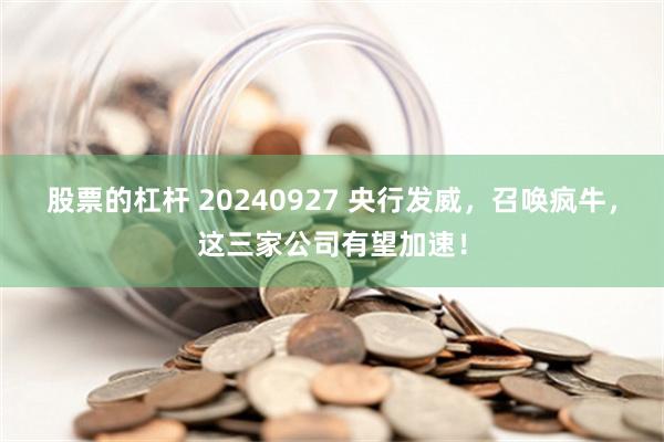 股票的杠杆 20240927 央行发威，召唤疯牛，这三家公司有望加速！