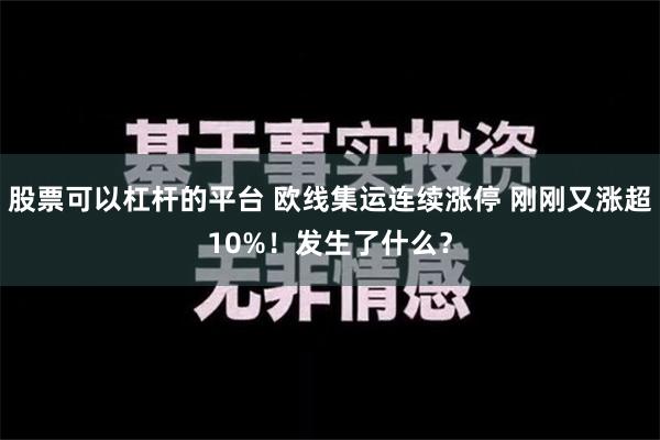 股票可以杠杆的平台 欧线集运连续涨停 刚刚又涨超10%！发生了什么？