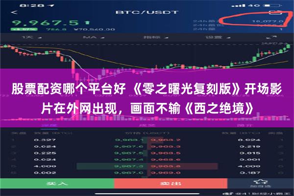股票配资哪个平台好 《零之曙光复刻版》开场影片在外网出现，画面不输《西之绝境》