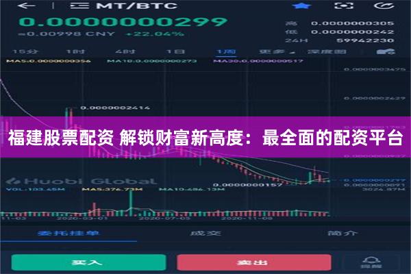 福建股票配资 解锁财富新高度：最全面的配资平台