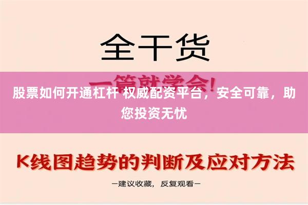 股票如何开通杠杆 权威配资平台，安全可靠，助您投资无忧