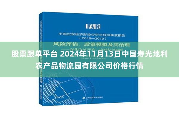 股票跟单平台 2024年11月13日中国寿光地利农产品物流园有限公司价格行情