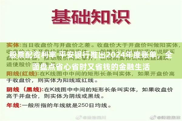 股票配资利率 平安银行推出2024年度账单，全面盘点省心省时又省钱的金融生活