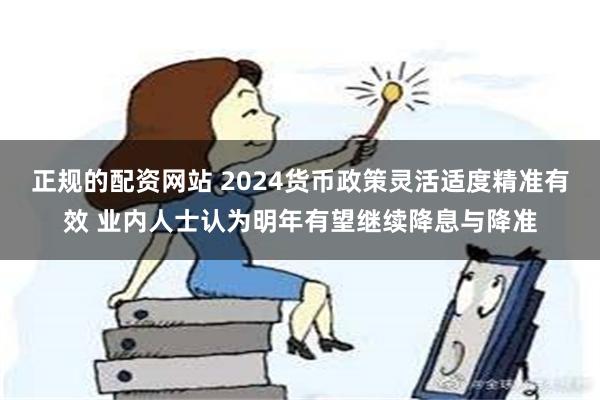 正规的配资网站 2024货币政策灵活适度精准有效 业内人士认为明年有望继续降息与降准