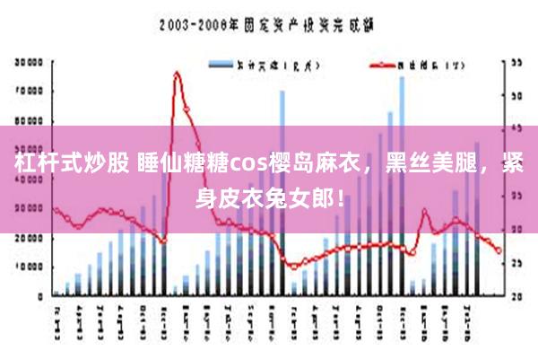 杠杆式炒股 睡仙糖糖cos樱岛麻衣，黑丝美腿，紧身皮衣兔女郎！