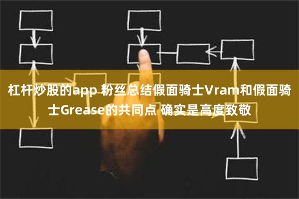 杠杆炒股的app 粉丝总结假面骑士Vram和假面骑士Grease的共同点 确实是高度致敬