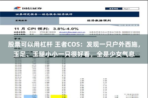 股票可以用杠杆 王者COS：发现一只户外西施，玉足、玉腿小小一只很好看，全是少女气息