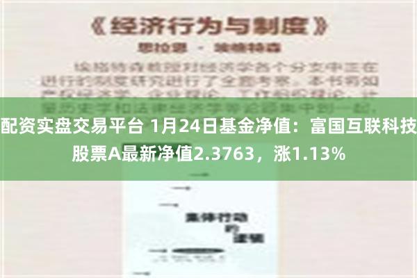 配资实盘交易平台 1月24日基金净值：富国互联科技股票A最新净值2.3763，涨1.13%