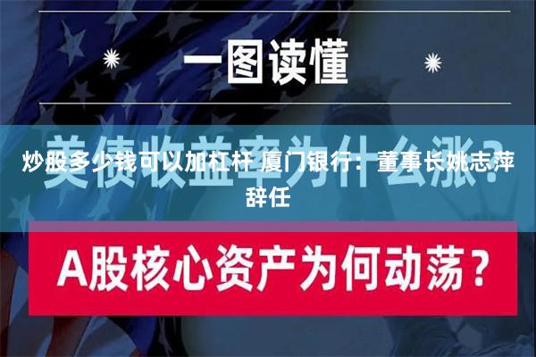 炒股多少钱可以加杠杆 厦门银行：董事长姚志萍辞任