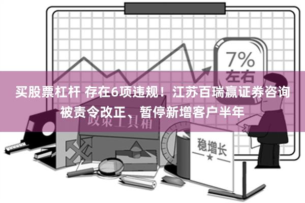 买股票杠杆 存在6项违规！江苏百瑞赢证券咨询被责令改正、暂停新增客户半年