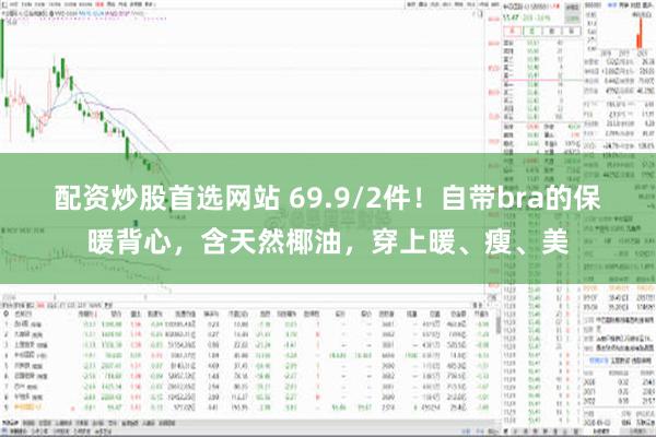 配资炒股首选网站 69.9/2件！自带bra的保暖背心，含天然椰油，穿上暖、瘦、美