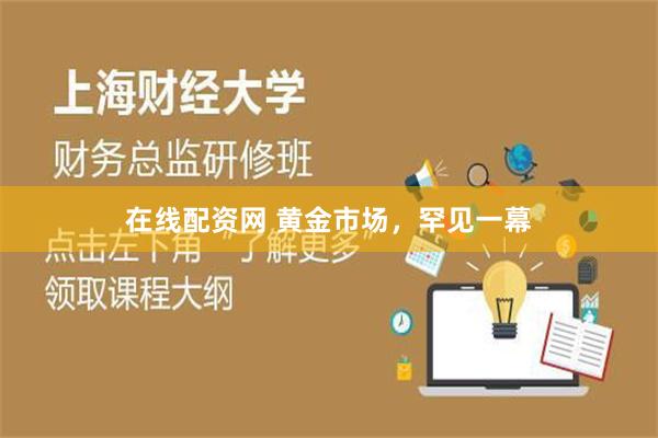 在线配资网 黄金市场，罕见一幕