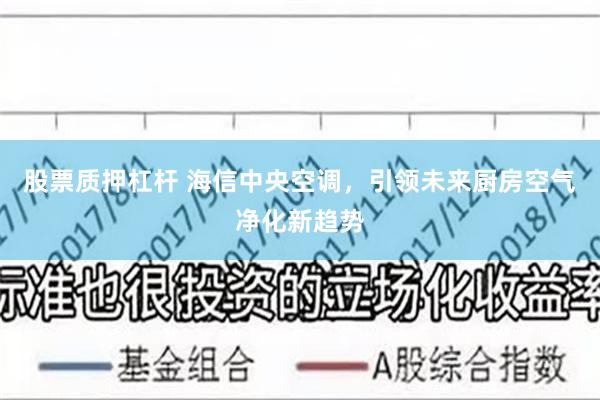 股票质押杠杆 海信中央空调，引领未来厨房空气净化新趋势