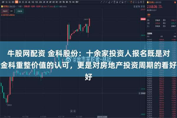 牛股网配资 金科股份：十余家投资人报名既是对金科重整价值的认可，更是对房地产投资周期的看好